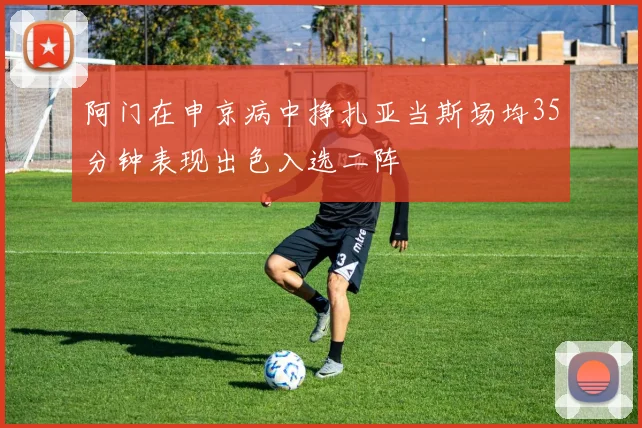 阿门在申京病中挣扎亚当斯场均35分钟表现出色入选二阵