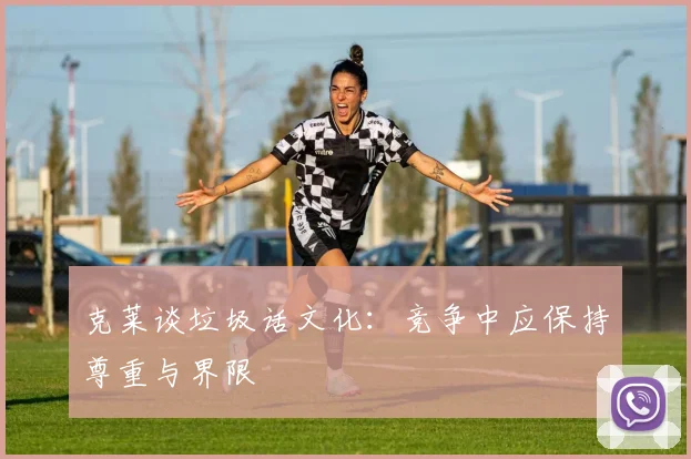 克莱谈垃圾话文化：竞争中应保持尊重与界限