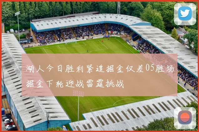 湖人今日胜利紧追掘金仅差05胜场掘金下轮迎战雷霆挑战