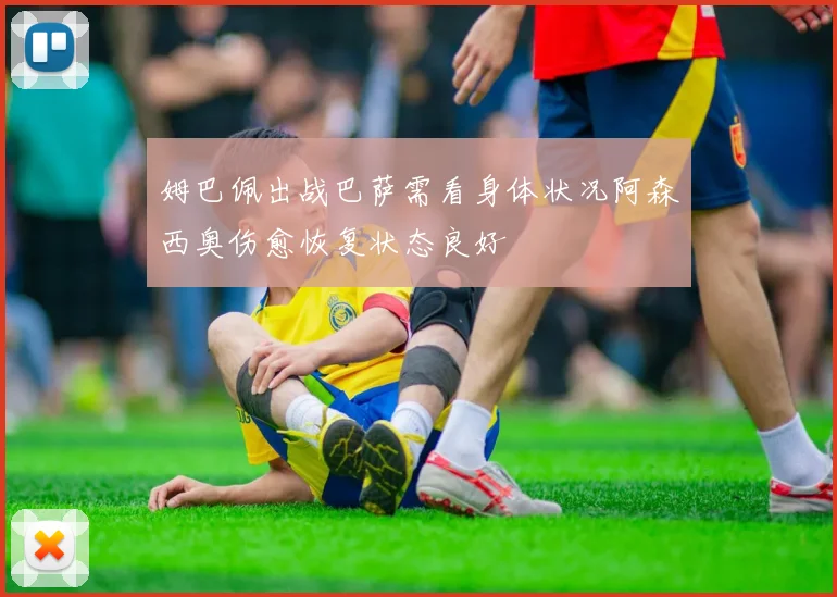 姆巴佩出战巴萨需看身体状况阿森西奥伤愈恢复状态良好