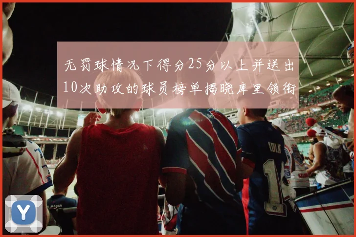 无罚球情况下得分25分以上并送出10次助攻的球员榜单揭晓库里领衔保罗紧随其后