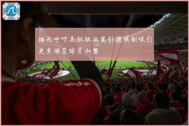 梅西呼吁美职联放宽引援限制吸引更多明星球员加盟