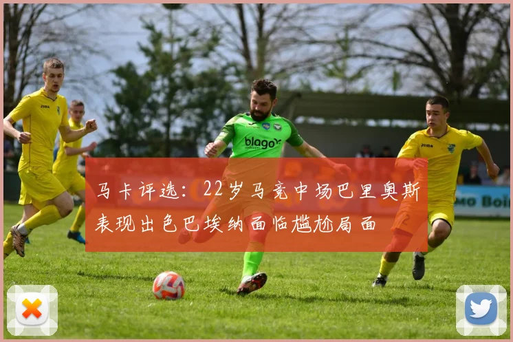 马卡评选：22岁马竞中场巴里奥斯表现出色巴埃纳面临尴尬局面