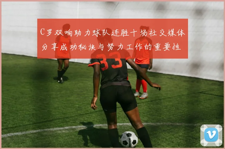 C罗双响助力球队连胜十场社交媒体分享成功秘诀与努力工作的重要性