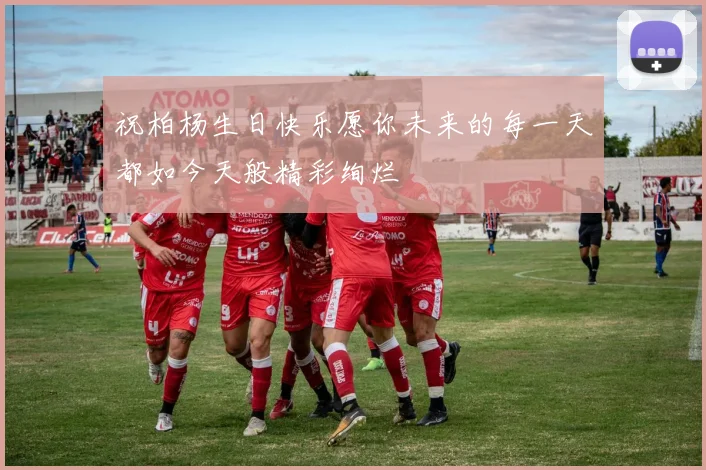 祝柏杨生日快乐愿你未来的每一天都如今天般精彩绚烂